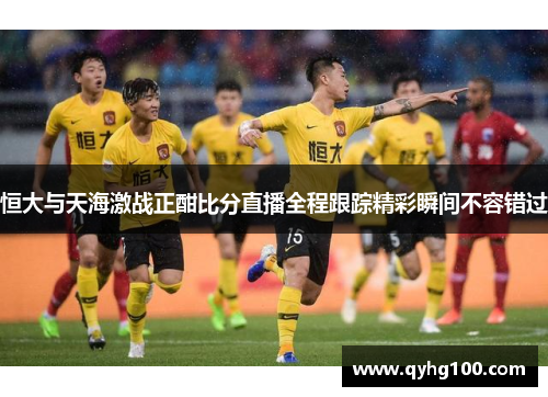 恒大与天海激战正酣比分直播全程跟踪精彩瞬间不容错过