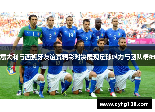 意大利与西班牙友谊赛精彩对决展现足球魅力与团队精神