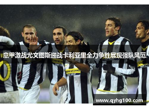 意甲激战尤文图斯迎战卡利亚里全力争胜展现强队风范