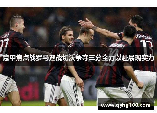 意甲焦点战罗马迎战切沃争夺三分全力以赴展现实力