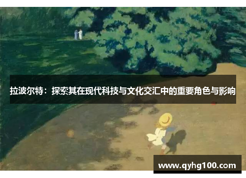 拉波尔特：探索其在现代科技与文化交汇中的重要角色与影响