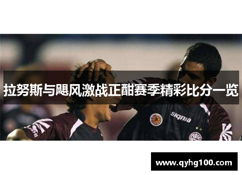 拉努斯与飓风激战正酣赛季精彩比分一览