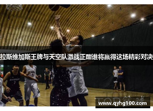 拉斯维加斯王牌与天空队激战正酣谁将赢得这场精彩对决