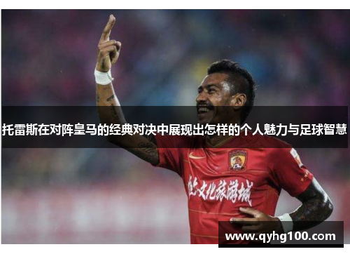 托雷斯在对阵皇马的经典对决中展现出怎样的个人魅力与足球智慧