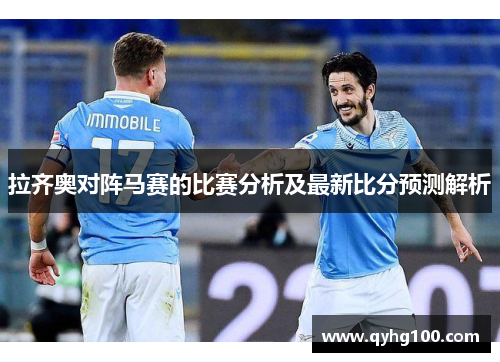 拉齐奥对阵马赛的比赛分析及最新比分预测解析