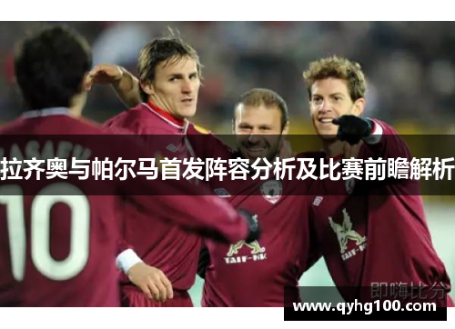 拉齐奥与帕尔马首发阵容分析及比赛前瞻解析