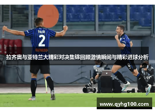 拉齐奥与亚特兰大精彩对决集锦回顾激情瞬间与精彩进球分析