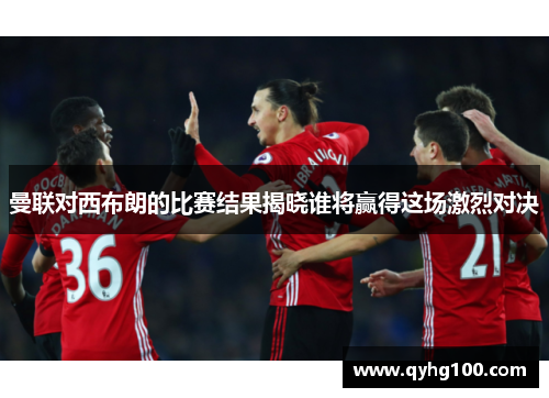 曼联对西布朗的比赛结果揭晓谁将赢得这场激烈对决