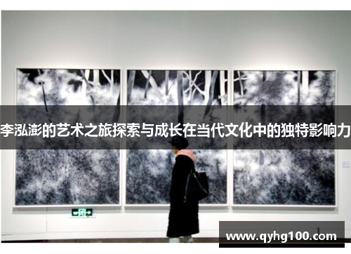李泓澎的艺术之旅探索与成长在当代文化中的独特影响力