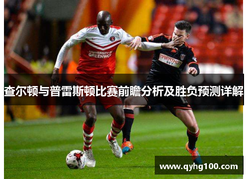 查尔顿与普雷斯顿比赛前瞻分析及胜负预测详解