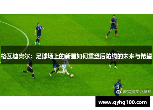 格瓦迪奥尔：足球场上的新星如何重塑后防线的未来与希望