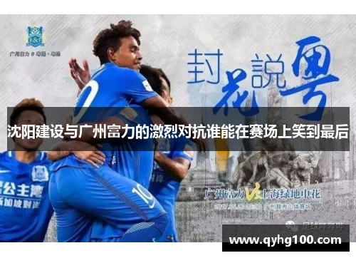 沈阳建设与广州富力的激烈对抗谁能在赛场上笑到最后