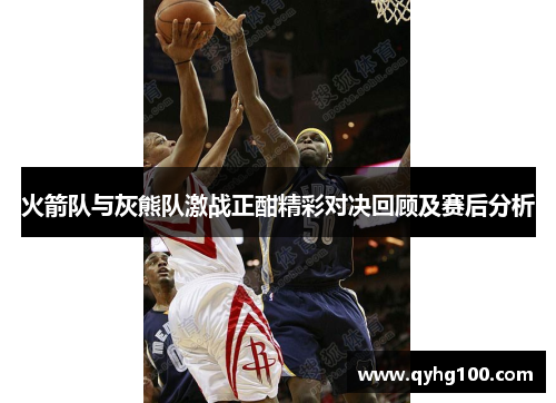 火箭队与灰熊队激战正酣精彩对决回顾及赛后分析