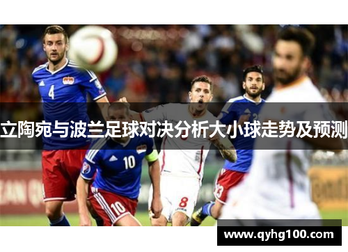 立陶宛与波兰足球对决分析大小球走势及预测