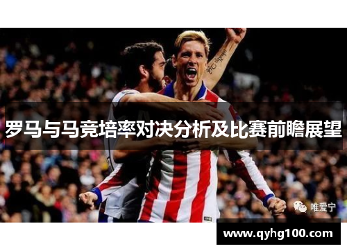 罗马与马竞培率对决分析及比赛前瞻展望