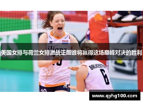 美国女排与荷兰女排激战正酣谁将赢得这场巅峰对决的胜利